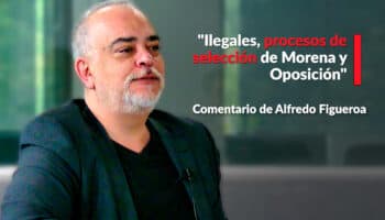 "Ilegales, procesos de selección de Morena y Oposición": Alfredo Figueroa