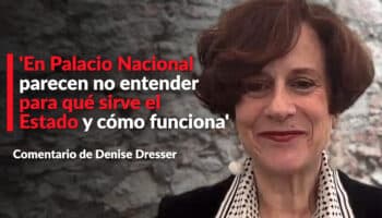 'En Palacio Nacional parecen no entender para qué sirve el Estado y cómo funciona': Dresser