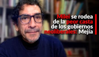 Milei se rodea de la peor casta de los gobiernos neoliberales: Mejía